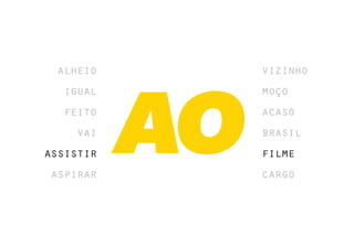 alheio    vizinho
  igual    moço
  feito    acaso
    vai    brasil
assistir   filme
aspirar    cargo
 