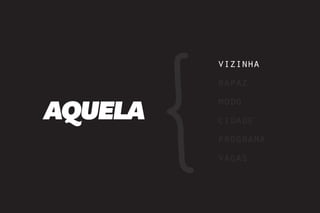 vizinha
         rapaz

AQUELA
         modo
         cidade
         programa
         vagas
 