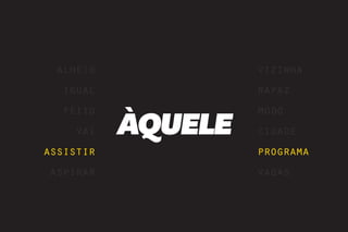 alheio             vizinha
  igual             rapaz


           ÀQUELE
  feito             modo
    vai             cidade
assistir            programa
aspirar             vagas
 