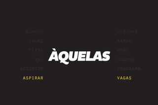 alheio              vizinha
  igual              rapaz


           ÀQUELAS
  feito              modo
    vai              cidade
assistir             programa
aspirar              vagas
 