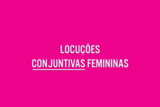 LOCUÇÕES
CONJUNTIVAS FEMININAS
 