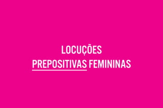 LOCUÇÕES
PREPOSITIVAS FEMININAS
 