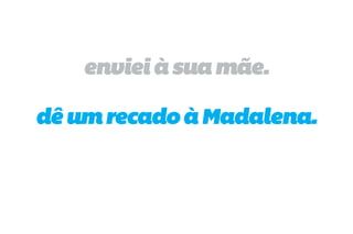 enviei à sua mãe.

dê um recado à Madalena.
 