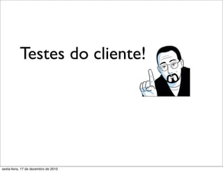 Testes do cliente!




sexta-feira, 17 de dezembro de 2010
 