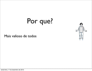 Por que?
     Mais valioso de todos




sexta-feira, 17 de dezembro de 2010
 