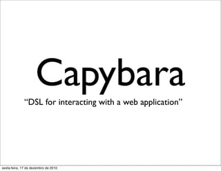 Capybara
              “DSL for interacting with a web application”




sexta-feira, 17 de dezembro de 2010
 