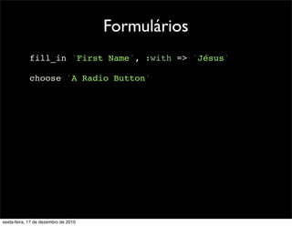 Formulários
            fill_in 'First Name', :with => 'Jésus'

            choose 'A Radio Button'




sexta-feira, 17 de dezembro de 2010
 