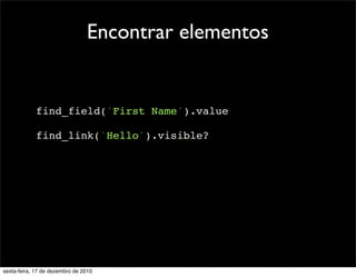 Encontrar elementos


            find_field('First Name').value

            find_link('Hello').visible?




sexta-feira, 17 de dezembro de 2010
 