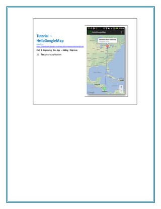 Tutorial –
HelloGoogleMap
Based on:
https://developers.google.com/maps/documentation/android/start
Part 4. Improving the App – Adding PolyLines
12. Test your application.
 
