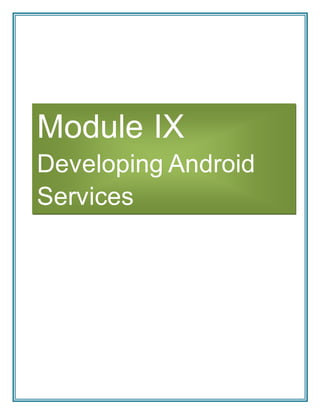 Module IX
Developing Android
Services
 