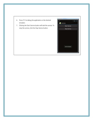 6. Press F11 to debug the application on the Android
emulator.
7. Clicking the Start Service button will start the service. To
stop the service, click the Stop Service button.
 