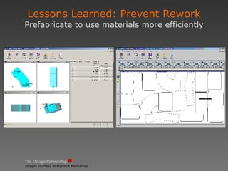 The Design Partnership Lessons Learned: Prevent Rework Prefabricate to use materials more efficiently Images courtesy of Marelich Mechanical 