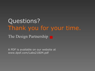 Questions? Thank you for your time. The Design Partnership A PDF is available on our website at www.dpsf.com/Labs21BIM.pdf 