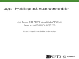 labs.sapo.pt
Juggle – Hybrid large-scale music recommendation

José Devezas (DCC–FCUP & Laboratório SAPO/U.Porto)
Sérgio Nunes (DEI–FEUP & INESC TEC)

Projeto integrado no âmbito do MusicBox
 