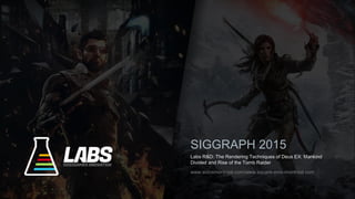 Labs R&D: The Rendering Techniques of Deus EX: Mankind
Divided and Rise of the Tomb Raider
SIGGRAPH 2015
www.eidosmontreal.com/www.square-enix-montreal.com
 