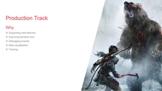 Why
❖ Supporting new features
❖ Improving iteration time
❖ Debugging scenes
❖ Data visualization
❖ Training
Production Tra...