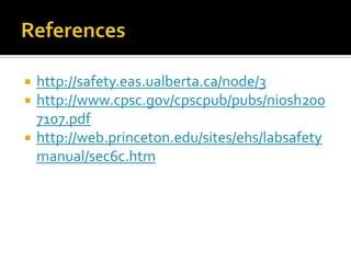    http://safety.eas.ualberta.ca/node/3
   http://www.cpsc.gov/cpscpub/pubs/niosh200
    7107.pdf
   http://web.princeton.edu/sites/ehs/labsafety
    manual/sec6c.htm
 