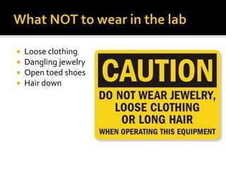    Loose clothing
   Dangling jewelry
   Open toed shoes
   Hair down
 