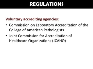 REGULATIONS

Voluntary accrediting agencies:
• Commission on Laboratory Accreditation of the
  College of American Pathologists
• Joint Commission for Accreditation of
  Healthcare Organizations (JCAHO)
 