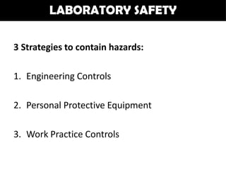 LABORATORY SAFETY

3 Strategies to contain hazards:

1. Engineering Controls

2. Personal Protective Equipment

3. Work Practice Controls
 