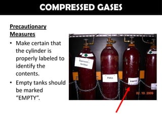 COMPRESSED GASES

Precautionary
Measures
• Make certain that
  the cylinder is
  properly labeled to
  identify the
  contents.
• Empty tanks should
  be marked
  “EMPTY”.
 