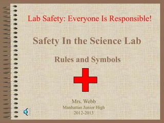 Lab Safety: Everyone Is Responsible!

Safety In the Science Lab
Rules and Symbols

Mrs. Webb
Manhattan Junior High
2012-2013

 