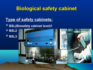 Biological safety cabinetBiological safety cabinet
Type of safety cabinets:
 BSL(Biosafety cabinet level)1
 BSL2
 BSL3
 