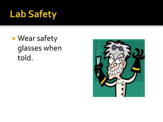  Wear safety
glasses when
told.
 