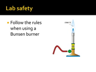  Follow the rules
when using a
Bunsen burner
 