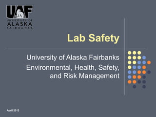Lab Safety
University of Alaska Fairbanks
Environmental, Health, Safety,
and Risk Management
April 2013
 