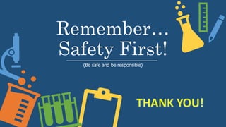 Remember…
Safety First!
(Be safe and be responsible)
 