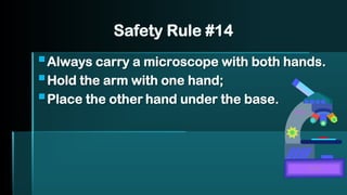 Safety Rule #14
▪Always carry a microscope with both hands.
▪Hold the arm with one hand;
▪Place the other hand under the base.
arm
base
 