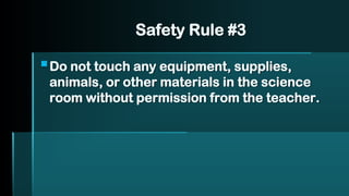 Safety Rule #3
▪Do not touch any equipment, supplies,
animals, or other materials in the science
room without permission from the teacher.
 