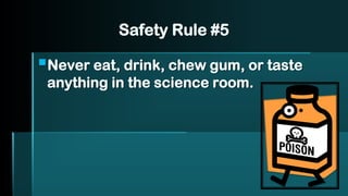 Safety Rule #5
▪Never eat, drink, chew gum, or taste
anything in the science room.
 