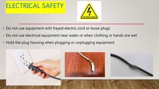 ELECTRICAL SAFETY
• Do not use equipment with frayed electric cord or loose plugs
• Do not use electrical equipment near water or when clothing or hands are wet
• Hold the plug housing when plugging or unplugging equipment
 