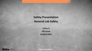 BEHR CONFIDENTIAL
Vishnu R
PRO group
01/April/2022
Safety Presentation
General Lab Safety
 