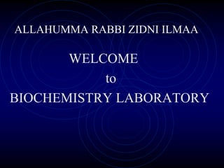 ALLAHUMMA RABBI ZIDNI ILMAA
WELCOME
to
BIOCHEMISTRY LABORATORY
 