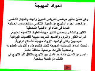 ‫المهيجت‬ ‫المواد‬
ً‫التنفس‬ ‫والجهاز‬ ‫والجلد‬ ‫للعٌون‬ ً‫تخرٌش‬ ً‫موضع‬ ‫بتؤثٌر‬ ‫تتمٌز‬ ً‫وه‬.
-‫انحاللٌة‬ ‫بمدى‬ ‫مرتبط‬ ً‫التنفس‬ ‫الجهاز‬ ‫من‬ ‫المتهٌج‬ ‫الجزء‬ ‫تحدٌد‬ ‫إن‬
‫المخاطٌة‬ ‫األغشٌة‬ ‫أو‬ ‫الماء‬ ً‫ف‬ ‫المادة‬
‫العلوٌة‬ ‫التنفسٌة‬ ‫للطرق‬ ‫مهٌجة‬ ‫الكلور‬ ‫وحمض‬ ‫والنشادر‬ ‫الفلور‬.
‫الهوائٌة‬ ‫للمصبات‬ ‫مهٌجة‬ ‫الكبرٌت‬ ‫وأكاسٌد‬ ‫والبروم‬ ‫الكلور‬ ‫غازات‬.
‫الرئوٌة‬ ‫لألسناخ‬ ‫مهٌجة‬ ‫اآلزوت‬ ‫أوكسٌد‬ ً‫وثان‬ ‫الفوسجٌن‬.
-‫العضوٌة‬ ‫والملوٌات‬ ‫كالحموض‬ ‫للجلد‬ ‫المهٌجة‬ ‫الكٌمٌائٌة‬ ‫المواد‬ ‫تحدث‬
‫تؤثٌرات‬ ‫والمعدنٌة‬‫الشدة‬ ‫مختلفة‬ ‫موضعٌة‬.
-ً‫ف‬ ‫التهٌج‬ ‫لكن‬ ‫والتآكل‬ ‫التهٌج‬ ‫بٌن‬ ‫فاصل‬ ‫حد‬ ‫إلامة‬ ‫السهل‬ ‫من‬ ‫لٌس‬
‫طبٌعة‬ ‫ذو‬ ‫الغالب‬‫سطحٌة‬.
 