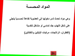 ‫المحسست‬ ‫المواد‬
‫ٌتجلى‬ ‫تحسسٌا‬ ‫تفاعال‬ ‫العضوٌة‬ ‫إلى‬ ‫دخولها‬ ‫لدى‬ ‫تحدث‬ ‫مواد‬ ً‫وه‬
‫تنفسٌة‬ ‫مشاكل‬ ‫أو‬ ً‫تماس‬ ‫جلد‬ ‫التهاب‬ ‫شكل‬ ‫على‬
(‫والنفتالٌن‬ ‫اإلٌتلٌن‬ ‫مركبات‬ ،‫الراتنجات‬ ،‫المطران‬)
 