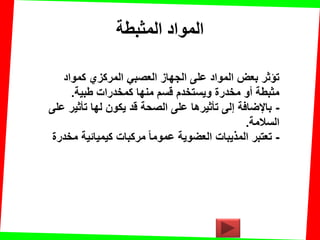 ‫المثبطت‬ ‫المواد‬
‫كمواد‬ ‫المركزي‬ ً‫العصب‬ ‫الجهاز‬ ‫على‬ ‫المواد‬ ‫بعض‬ ‫تإثر‬
‫طبٌة‬ ‫كمخدرات‬ ‫منها‬ ‫لسم‬ ‫وٌستخدم‬ ‫مخدرة‬ ‫أو‬ ‫مثبطة‬.
-‫على‬ ‫تؤثٌر‬ ‫لها‬ ‫ٌكون‬ ‫لد‬ ‫الصحة‬ ‫على‬ ‫تؤثٌرها‬ ‫إلى‬ ‫باإلضافة‬
‫السالمة‬.
-‫مخدرة‬ ‫كٌمٌائٌة‬ ‫مركبات‬ ‫عموما‬ ‫العضوٌة‬ ‫المذٌبات‬ ‫تعتبر‬
 