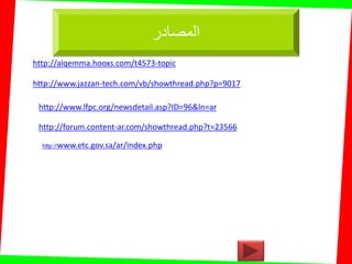 http://alqemma.hooxs.com/t4573-topic
http://www.jazzan-tech.com/vb/showthread.php?p=9017
http://www.lfpc.org/newsdetail.asp?ID=96&ln=ar
http://forum.content-ar.com/showthread.php?t=23566
www.etc.gov.sa/ar/index.phphttp://
‫المصادر‬
 