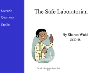 Scenario

The Safe Laboratorian

Questions
Credits

By Sharon Wahl
UCDHS

The Safe Laboratorian, Sharon Wahl
2013

 