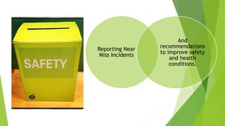 Reporting Near
Miss Incidents
And
recommendations
to improve safety
and health
conditions.
 