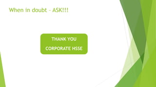 When in doubt – ASK!!!
THANK YOU
CORPORATE HSSE
 
