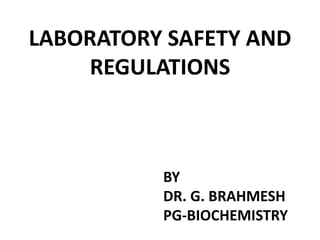 LABORATORY SAFETY AND
REGULATIONS
BY
DR. G. BRAHMESH
PG-BIOCHEMISTRY
 