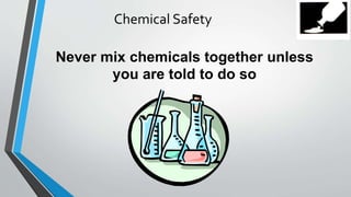Chemical Safety 
Never mix chemicals together unless 
you are told to do so 
 