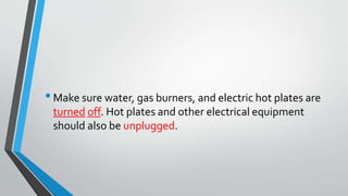 • Make sure water, gas burners, and electric hot plates are 
turned off. Hot plates and other electrical equipment 
should also be unplugged. 
 