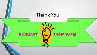Thank You 
BE SMART! THINK SAFE! 
 
