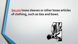 Secure loose sleeves or other loose articles 
of clothing, such as ties and bows. 
 