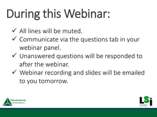 During this Webinar:
 All lines will be muted.
 Communicate via the questions tab in your
webinar panel.
 Unanswered questions will be responded to
after the webinar.
 Webinar recording and slides will be emailed
to you tomorrow.
 